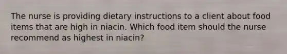 The nurse is providing dietary instructions to a client about food items that are high in niacin. Which food item should the nurse recommend as highest in niacin?