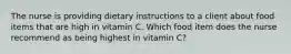 The nurse is providing dietary instructions to a client about food items that are high in vitamin C. Which food item does the nurse recommend as being highest in vitamin C?