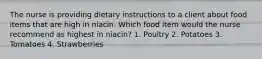 The nurse is providing dietary instructions to a client about food items that are high in niacin. Which food item would the nurse recommend as highest in niacin? 1. Poultry 2. Potatoes 3. Tomatoes 4. Strawberries