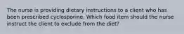 The nurse is providing dietary instructions to a client who has been prescribed cyclosporine. Which food item should the nurse instruct the client to exclude from the diet?