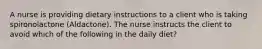 A nurse is providing dietary instructions to a client who is taking spironolactone (Aldactone). The nurse instructs the client to avoid which of the following in the daily diet?