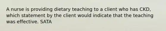 A nurse is providing dietary teaching to a client who has CKD, which statement by the client would indicate that the teaching was effective. SATA