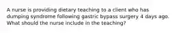 A nurse is providing dietary teaching to a client who has dumping syndrome following gastric bypass surgery 4 days ago. What should the nurse include in the teaching?