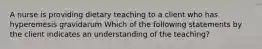 A nurse is providing dietary teaching to a client who has hyperemesis gravidarum Which of the following statements by the client indicates an understanding of the teaching?