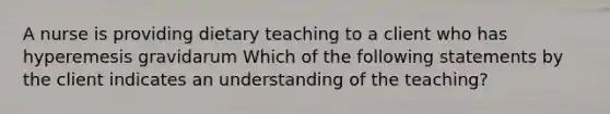 A nurse is providing dietary teaching to a client who has hyperemesis gravidarum Which of the following statements by the client indicates an understanding of the teaching?