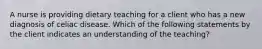 A nurse is providing dietary teaching for a client who has a new diagnosis of celiac disease. Which of the following statements by the client indicates an understanding of the teaching?