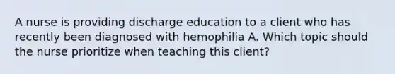 A nurse is providing discharge education to a client who has recently been diagnosed with hemophilia A. Which topic should the nurse prioritize when teaching this client?