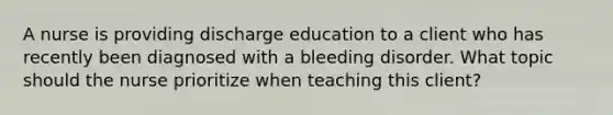 A nurse is providing discharge education to a client who has recently been diagnosed with a bleeding disorder. What topic should the nurse prioritize when teaching this client?