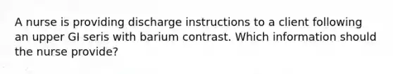 A nurse is providing discharge instructions to a client following an upper GI seris with barium contrast. Which information should the nurse provide?