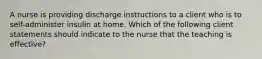 A nurse is providing discharge instructions to a client who is to self-administer insulin at home. Which of the following client statements should indicate to the nurse that the teaching is effective?