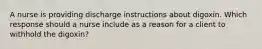 A nurse is providing discharge instructions about digoxin. Which response should a nurse include as a reason for a client to withhold the digoxin?