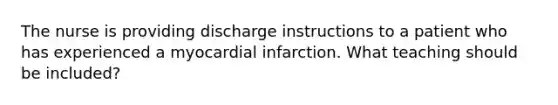 The nurse is providing discharge instructions to a patient who has experienced a myocardial infarction. What teaching should be included?