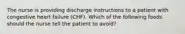 The nurse is providing discharge instructions to a patient with congestive heart failure (CHF). Which of the following foods should the nurse tell the patient to avoid?