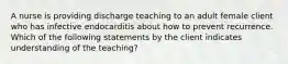 A nurse is providing discharge teaching to an adult female client who has infective endocarditis about how to prevent recurrence. Which of the following statements by the client indicates understanding of the teaching?