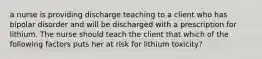 a nurse is providing discharge teaching to a client who has bipolar disorder and will be discharged with a prescription for lithium. The nurse should teach the client that which of the following factors puts her at risk for lithium toxicity?