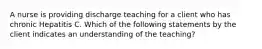 A nurse is providing discharge teaching for a client who has chronic Hepatitis C. Which of the following statements by the client indicates an understanding of the teaching?