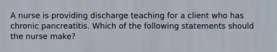 A nurse is providing discharge teaching for a client who has chronic pancreatitis. Which of the following statements should the nurse make?