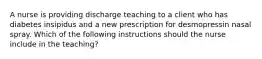 A nurse is providing discharge teaching to a client who has diabetes insipidus and a new prescription for desmopressin nasal spray. Which of the following instructions should the nurse include in the teaching?