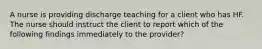 A nurse is providing discharge teaching for a client who has HF. The nurse should instruct the client to report which of the following findings immediately to the provider?