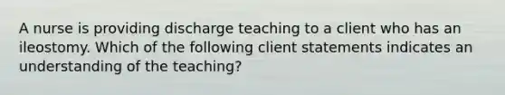 A nurse is providing discharge teaching to a client who has an ileostomy. Which of the following client statements indicates an understanding of the teaching?