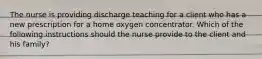 The nurse is providing discharge teaching for a client who has a new prescription for a home oxygen concentrator. Which of the following instructions should the nurse provide to the client and his family?