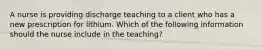 A nurse is providing discharge teaching to a client who has a new prescription for lithium. Which of the following information should the nurse include in the teaching?