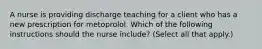 A nurse is providing discharge teaching for a client who has a new prescription for metoprolol. Which of the following instructions should the nurse include? (Select all that apply.)