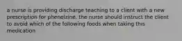 a nurse is providing discharge teaching to a client with a new prescription for phenelzine. the nurse should instruct the client to avoid which of the following foods when taking this medication