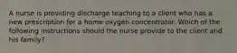 A nurse is providing discharge teaching to a client who has a new prescription for a home oxygen concentrator. Which of the following instructions should the nurse provide to the client and his family?