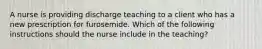 A nurse is providing discharge teaching to a client who has a new prescription for furosemide. Which of the following instructions should the nurse include in the teaching?