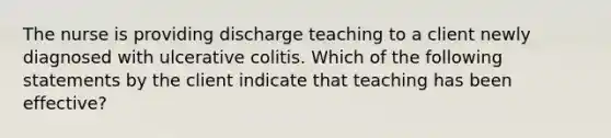 The nurse is providing discharge teaching to a client newly diagnosed with ulcerative colitis. Which of the following statements by the client indicate that teaching has been effective?