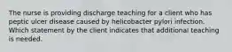 The nurse is providing discharge teaching for a client who has peptic ulcer disease caused by helicobacter pylori infection. Which statement by the client indicates that additional teaching is needed.