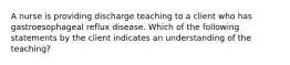 A nurse is providing discharge teaching to a client who has gastroesophageal reflux disease. Which of the following statements by the client indicates an understanding of the teaching?