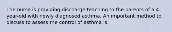 The nurse is providing discharge teaching to the parents of a 4-year-old with newly diagnosed asthma. An important method to discuss to assess the control of asthma is: