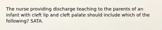 The nurse providing discharge teaching to the parents of an infant with cleft lip and cleft palate should include which of the following? SATA.