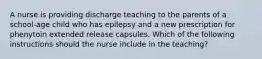 A nurse is providing discharge teaching to the parents of a school-age child who has epilepsy and a new prescription for phenytoin extended release capsules. Which of the following instructions should the nurse include in the teaching?