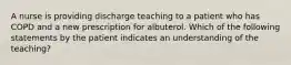 A nurse is providing discharge teaching to a patient who has COPD and a new prescription for albuterol. Which of the following statements by the patient indicates an understanding of the teaching?