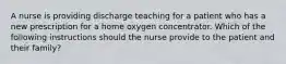 A nurse is providing discharge teaching for a patient who has a new prescription for a home oxygen concentrator. Which of the following instructions should the nurse provide to the patient and their family?