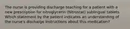 The nurse is providing discharge teaching for a patient with a new prescription for nitroglycerin (Nitrostat) sublingual tablets. Which statement by the patient indicates an understanding of the nurse's discharge instructions about this medication?