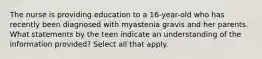 The nurse is providing education to a 16-year-old who has recently been diagnosed with myastenia gravis and her parents. What statements by the teen indicate an understanding of the information provided? Select all that apply.