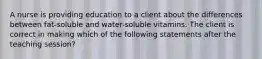 A nurse is providing education to a client about the differences between fat-soluble and water-soluble vitamins. The client is correct in making which of the following statements after the teaching session?