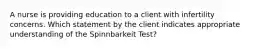 A nurse is providing education to a client with infertility concerns. Which statement by the client indicates appropriate understanding of the Spinnbarkeit Test?