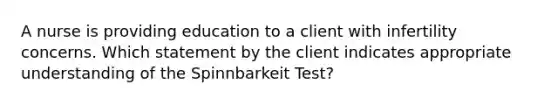 A nurse is providing education to a client with infertility concerns. Which statement by the client indicates appropriate understanding of the Spinnbarkeit Test?