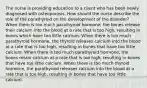 The nurse is providing education to a client who has been newly diagnosed with osteoporosis. How should the nurse describe the role of the parathyroid on the development of the disorder? When there is too much parathyroid hormone, the bones release their calcium into the blood at a rate that is too high, resulting in bones which have too little calcium. When there is too much parathyroid hormone, the thyroid releases calcium into the blood at a rate that is too high, resulting in bones that have too little calcium. When there is too much parathyroid hormone, the bones retain calcium at a rate that is too high, resulting in bones that have too little calcium. When there is too much thyroid hormone, the parathyroid releases calcium into the blood at a rate that is too high, resulting in bones that have too little calcium.