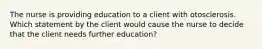 The nurse is providing education to a client with otosclerosis. Which statement by the client would cause the nurse to decide that the client needs further education?