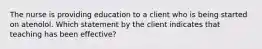 The nurse is providing education to a client who is being started on atenolol. Which statement by the client indicates that teaching has been effective?