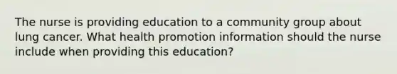 The nurse is providing education to a community group about lung cancer. What health promotion information should the nurse include when providing this​ education?