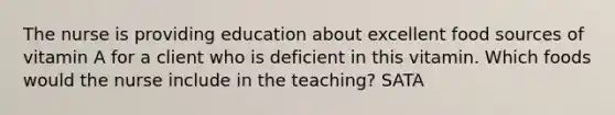 The nurse is providing education about excellent food sources of vitamin A for a client who is deficient in this vitamin. Which foods would the nurse include in the teaching? SATA