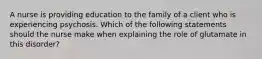 A nurse is providing education to the family of a client who is experiencing psychosis. Which of the following statements should the nurse make when explaining the role of glutamate in this disorder?