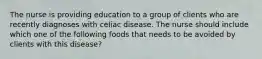 The nurse is providing education to a group of clients who are recently diagnoses with celiac disease. The nurse should include which one of the following foods that needs to be avoided by clients with this disease?